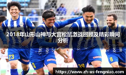 2018年山形山神与大宫松鼠激战回顾及精彩瞬间分析