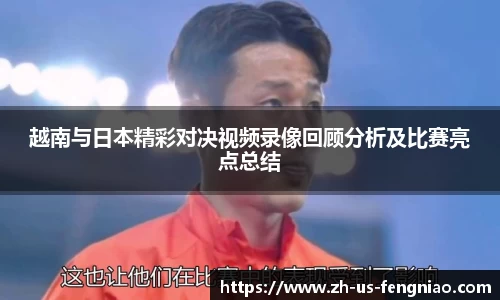越南与日本精彩对决视频录像回顾分析及比赛亮点总结