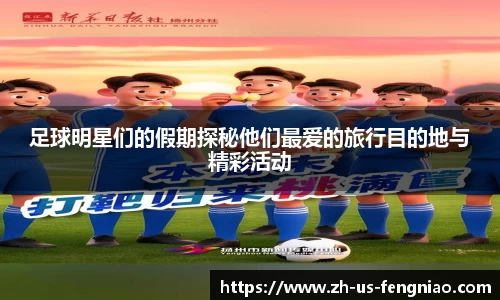 足球明星们的假期探秘他们最爱的旅行目的地与精彩活动
