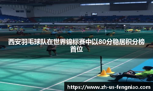 西安羽毛球队在世界锦标赛中以80分稳居积分榜首位