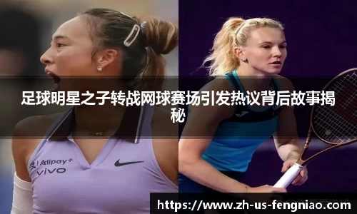 足球明星之子转战网球赛场引发热议背后故事揭秘