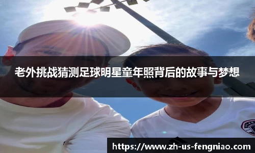 老外挑战猜测足球明星童年照背后的故事与梦想